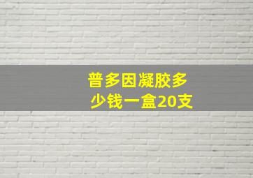 普多因凝胶多少钱一盒20支