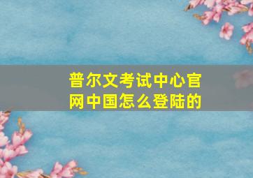 普尔文考试中心官网中国怎么登陆的