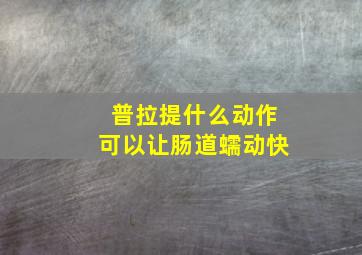 普拉提什么动作可以让肠道蠕动快