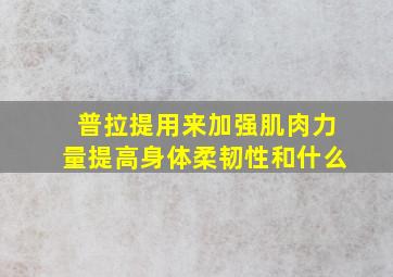 普拉提用来加强肌肉力量提高身体柔韧性和什么