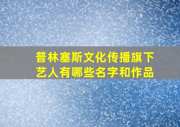 普林塞斯文化传播旗下艺人有哪些名字和作品