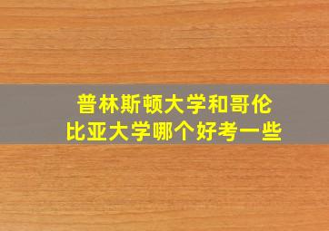 普林斯顿大学和哥伦比亚大学哪个好考一些