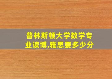 普林斯顿大学数学专业读博,雅思要多少分