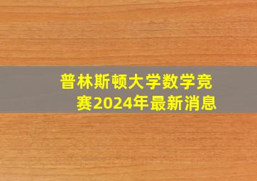 普林斯顿大学数学竞赛2024年最新消息