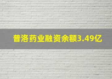 普洛药业融资余额3.49亿