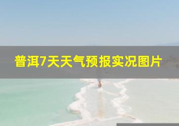 普洱7天天气预报实况图片