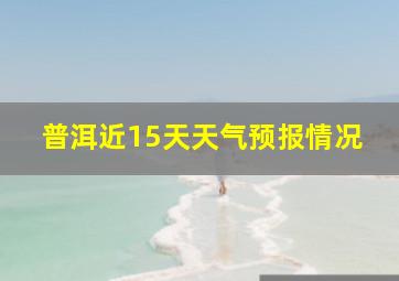 普洱近15天天气预报情况