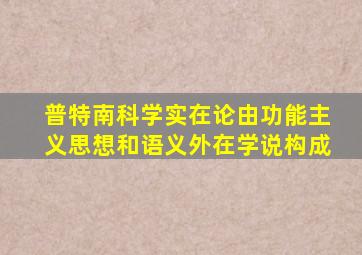 普特南科学实在论由功能主义思想和语义外在学说构成