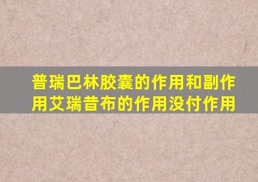 普瑞巴林胶囊的作用和副作用艾瑞昔布的作用没付作用