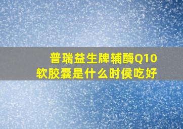 普瑞益生牌辅酶Q10软胶囊是什么时侯吃好