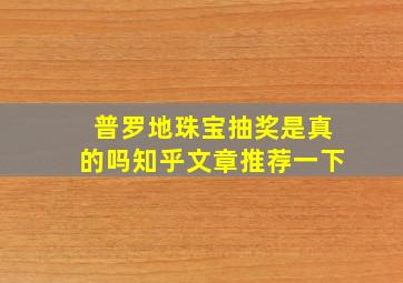 普罗地珠宝抽奖是真的吗知乎文章推荐一下