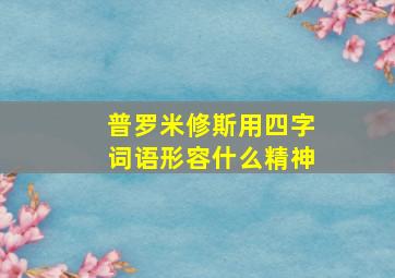 普罗米修斯用四字词语形容什么精神