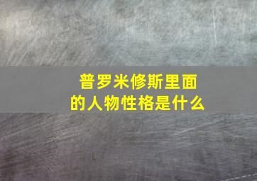 普罗米修斯里面的人物性格是什么