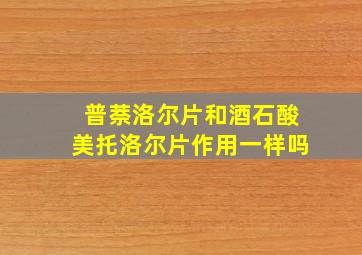 普萘洛尔片和酒石酸美托洛尔片作用一样吗