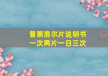 普萘洛尔片说明书一次两片一日三次