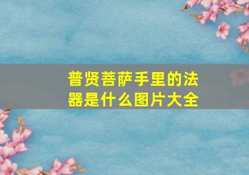 普贤菩萨手里的法器是什么图片大全