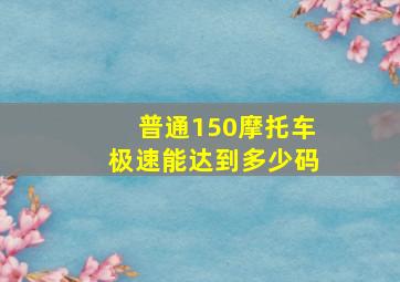 普通150摩托车极速能达到多少码