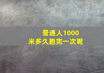 普通人1000米多久跑完一次呢