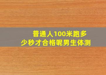 普通人100米跑多少秒才合格呢男生体测