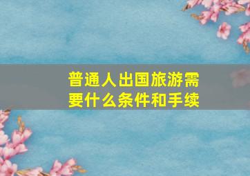 普通人出国旅游需要什么条件和手续