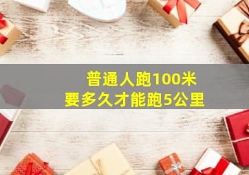 普通人跑100米要多久才能跑5公里