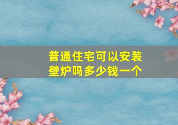 普通住宅可以安装壁炉吗多少钱一个