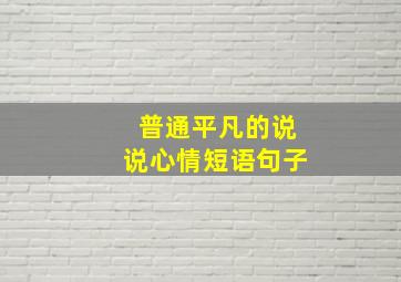 普通平凡的说说心情短语句子