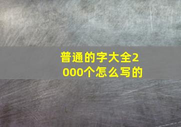 普通的字大全2000个怎么写的