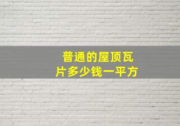 普通的屋顶瓦片多少钱一平方