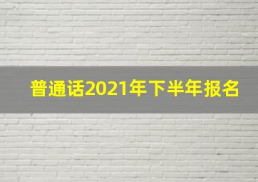 普通话2021年下半年报名