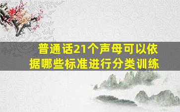 普通话21个声母可以依据哪些标准进行分类训练