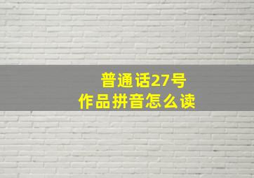 普通话27号作品拼音怎么读