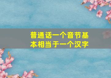 普通话一个音节基本相当于一个汉字