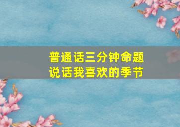 普通话三分钟命题说话我喜欢的季节