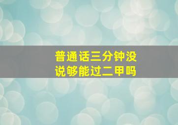 普通话三分钟没说够能过二甲吗