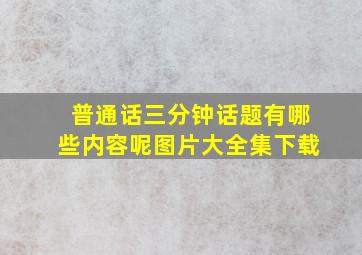 普通话三分钟话题有哪些内容呢图片大全集下载