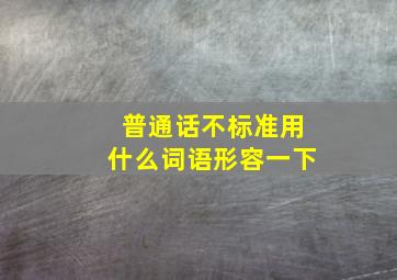 普通话不标准用什么词语形容一下