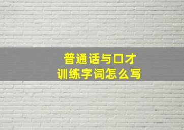 普通话与口才训练字词怎么写