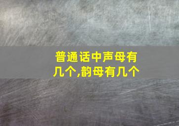 普通话中声母有几个,韵母有几个