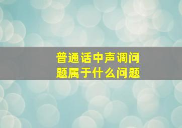 普通话中声调问题属于什么问题