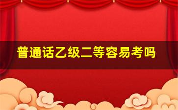 普通话乙级二等容易考吗