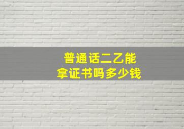 普通话二乙能拿证书吗多少钱