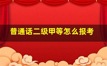 普通话二级甲等怎么报考