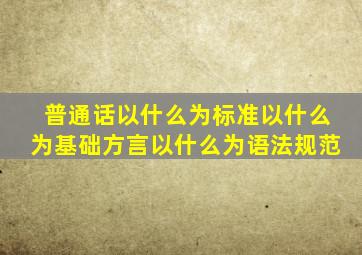 普通话以什么为标准以什么为基础方言以什么为语法规范