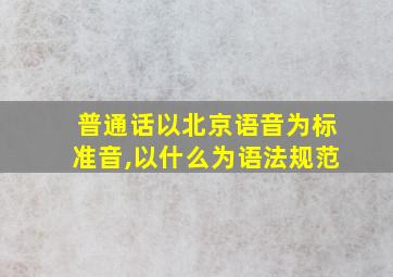 普通话以北京语音为标准音,以什么为语法规范