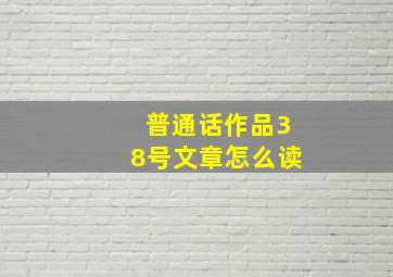 普通话作品38号文章怎么读