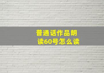 普通话作品朗读60号怎么读