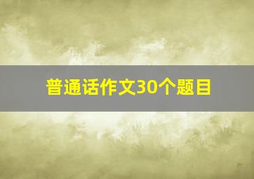 普通话作文30个题目