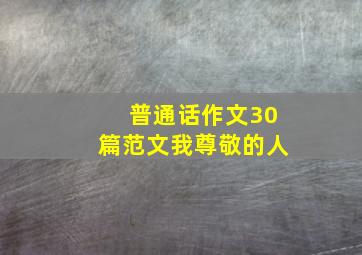 普通话作文30篇范文我尊敬的人