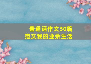 普通话作文30篇范文我的业余生活